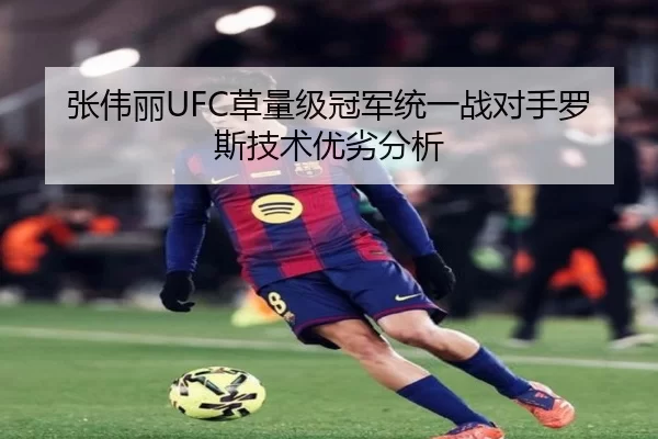 张伟丽UFC草量级冠军统一战对手罗斯技术优劣分析