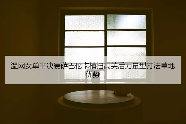 温网女单半决赛萨巴伦卡横扫高芙后力量型打法草地优势