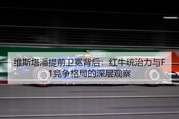 维斯塔潘提前卫冕背后：红牛统治力与F1竞争格局的深层观察